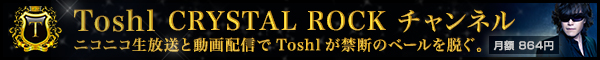 Toshl CRYSTAL ROCK チャンネル